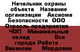 Начальник охраны объекта › Название организации ­ Аксиома Безопасности, ООО › Отрасль предприятия ­ ЧОП › Минимальный оклад ­ 50 000 - Все города Работа » Вакансии   . Мордовия респ.
